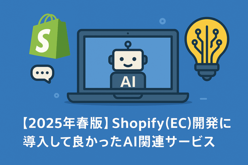 【2025年春版】Shopify（EC）開発で導入して良かったAI関連サービス
